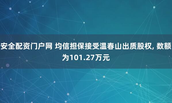 安全配资门户网 均信担保接受温春山出质股权, 数额为101.27万元