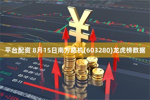 平台配资 8月15日南方路机(603280)龙虎榜数据