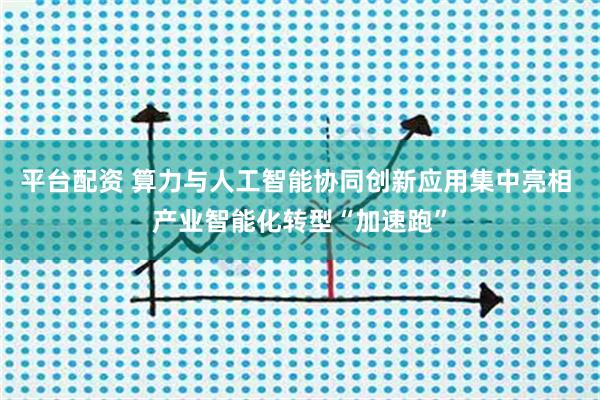 平台配资 算力与人工智能协同创新应用集中亮相 产业智能化转型“加速跑”