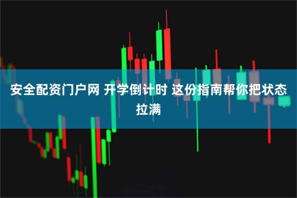 安全配资门户网 开学倒计时 这份指南帮你把状态拉满