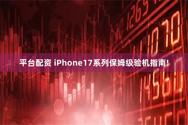 平台配资 iPhone17系列保姆级验机指南!
