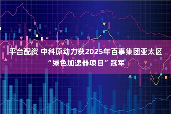 平台配资 中科原动力获2025年百事集团亚太区“绿色加速器项目”冠军