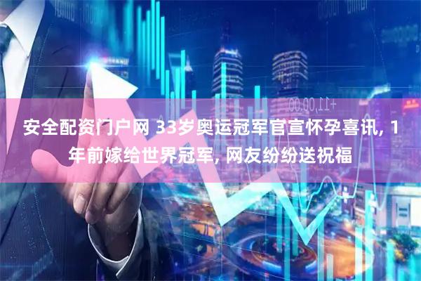 安全配资门户网 33岁奥运冠军官宣怀孕喜讯, 1年前嫁给世界冠军, 网友纷纷送祝福