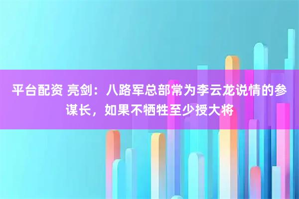 平台配资 亮剑：八路军总部常为李云龙说情的参谋长，如果不牺牲至少授大将
